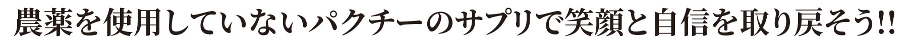 農薬を使用していないパクチーを濃縮したサプリで笑顔と自身を取り戻そう！！